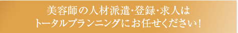 美容師の人材派遣・登録・求人はトータルプランニングにお任せください！