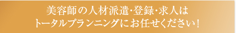 美容師の人材派遣・登録・求人はトータルプランニングにお任せください！