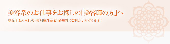 美容系のお仕事をお探しの「美容師の方」へ 登録すると当社の「福利厚生施設」を無料でご利用いただけます！
